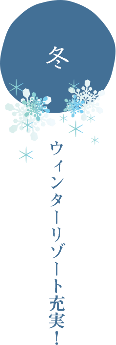 冬　ウィンターリゾート充実！