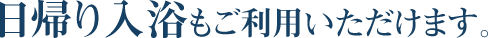 日帰り入浴もご利用いただけます。
