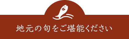 地元の旬をご堪能ください